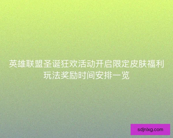 英雄联盟圣诞狂欢活动开启限定皮肤福利玩法奖励时间安排一览 英雄联盟圣诞狂欢活动开启限定皮肤福利玩法奖励时间安排一览