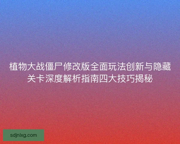 植物大战僵尸修改版全面玩法创新与隐藏关卡深度解析指南四大技巧揭秘 植物大战僵尸修改版全面玩法创新与隐藏关卡深度解析指南四大技巧揭秘