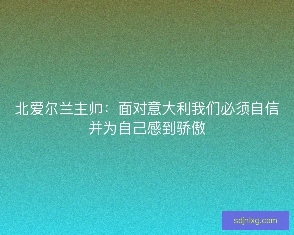 北爱尔兰主帅：面对意大利我们必须自信并为自己感到骄傲